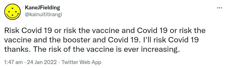 Risk Covid 19 or risk the vaccine and Covid 19 or risk the vaccine and the booster and Covid 19. I'll risk Covid 19 thanks. The risk of the vaccine is ever increasing. 1:47 am · 24 Jan 2022.