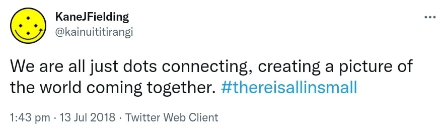 We are all just dots connecting, creating a picture of the world coming together. Hashtag There is all in small. 1:43 pm · 13 Jul 2018.