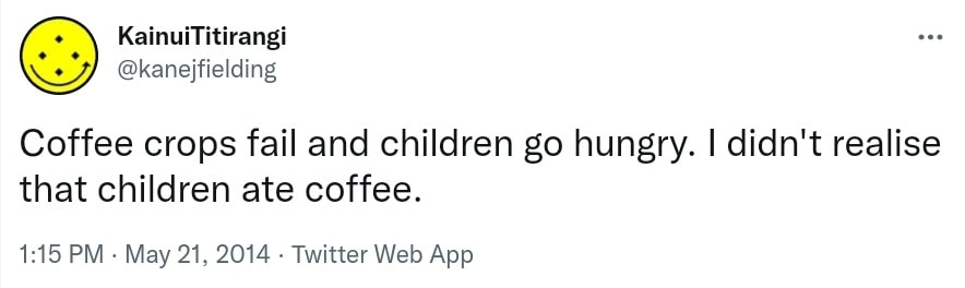Coffee crops fail and children go hungry. I didn't realise that children ate coffee. 1:15 PM · May 21, 2014.