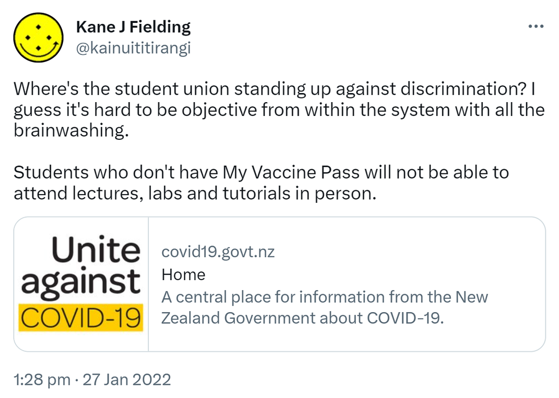 Where's the student union standing up against discrimination? I guess it's hard to be objective from within the system with all the brainwashing. Students who don't have My Vaccine Pass will not be able to attend lectures, labs and tutorials in person. covid19.govt.nz. Tertiary education at Red Students can attend tertiary education in person at Red with My Vaccine Pass. 1:28 pm · 27 Jan 2022.