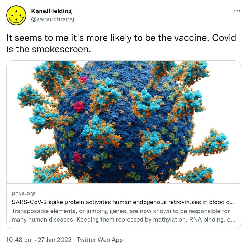 It seems to me it's more likely to be the vaccine. Covid is the smokescreen. phys.org. SARS-CoV-2 spike protein activates human endogenous retroviruses in blood cells Transposable elements, or jumping genes, are now known to be responsible for many human diseases. Keeping them repressed by methylation, RNA binding, or the attentions of the innate immune system. 10:48 pm · 27 Jan 2022.