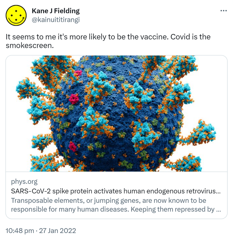 It seems to me it's more likely to be the vaccine. Covid is the smokescreen. phys.org. SARS-CoV-2 spike protein activates human endogenous retroviruses in blood cells Transposable elements, or jumping genes, are now known to be responsible for many human diseases. Keeping them repressed by methylation, RNA binding, or the attentions of the innate immune system. 10:48 pm · 27 Jan 2022.