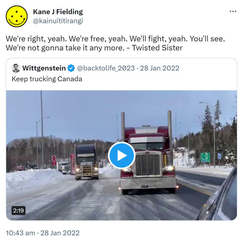 We're right, yeah. We're free, yeah. We'll fight, yeah. You'll see. We're not gonna take it any more. - Twisted Sister. Quote Tweet Wittgenstein @backtolife_2019. Keep trucking Canada. 10:43 am · 28 Jan 2022.