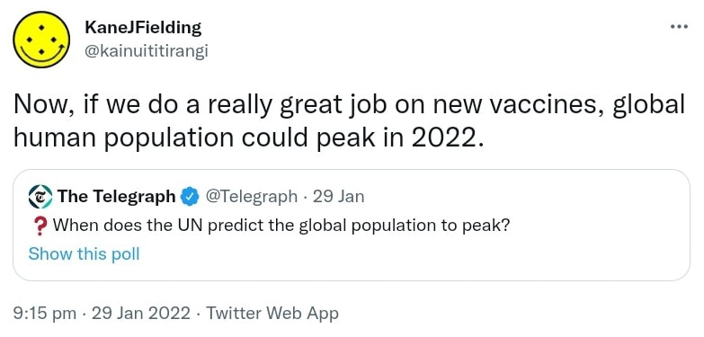 Now, if we do a really great job on new vaccines, global human population could peak in 2022. Quote Tweet. The Telegraph @Telegraph. When does the UN predict the global population to peak? Show this poll. 9:15 pm · 29 Jan 2022.