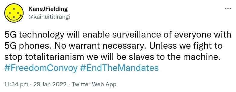 5G technology will enable surveillance of everyone with 5G phones. No warrant necessary. Unless we fight to stop totalitarianism we will be slaves to the machine. Hashtag Freedom Convoy. Hashtag End The Mandates. 11:34 pm · 29 Jan 2022.