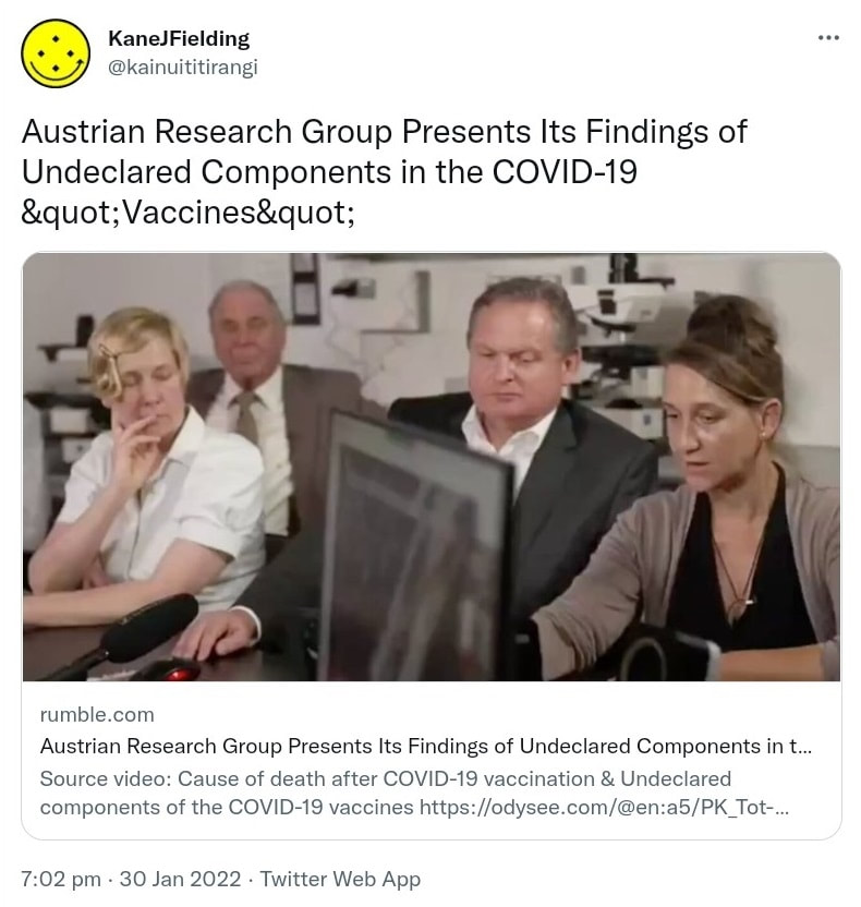Austrian Research Group Presents Its Findings of Undeclared Components in the COVID-19 Vaccines. rumble.com. Cause of death after COVID-19 vaccination & Undeclared components of the COVID-19 vaccines. odysee.com. 7:02 pm · 30 Jan 2022.