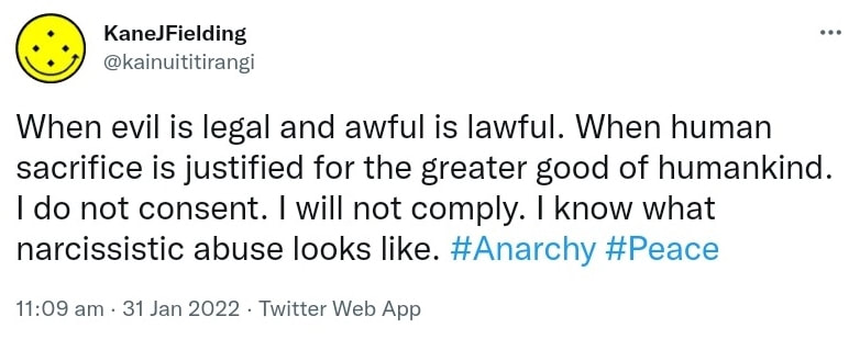 When evil is legal and awful is lawful. When human sacrifice is justified for the greater good of humankind. I do not consent. I will not comply. I know what narcissistic abuse looks like. Hashtag Anarchy. Hashtag Peace. 11:09 am · 31 Jan 2022.