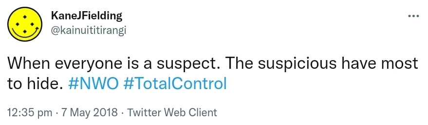 When everyone is a suspect. The suspicious have most to hide. Hashtag NWO. Hashtag Total Control. 12:35 pm · 7 May 2018.