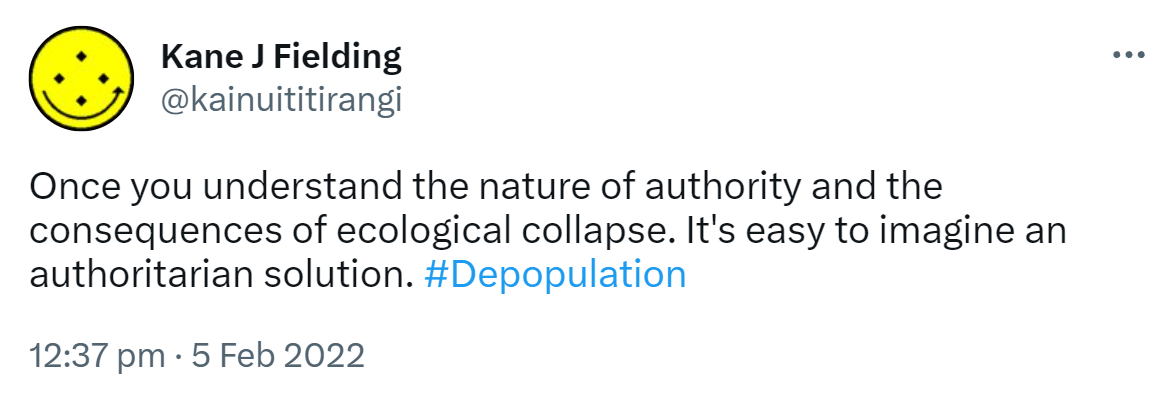 Once you understand the nature of authority and the consequences of ecological collapse. It's easy to imagine an authoritarian solution. Hashtag Depopulation. 12:37 pm · 5 Feb 2022.