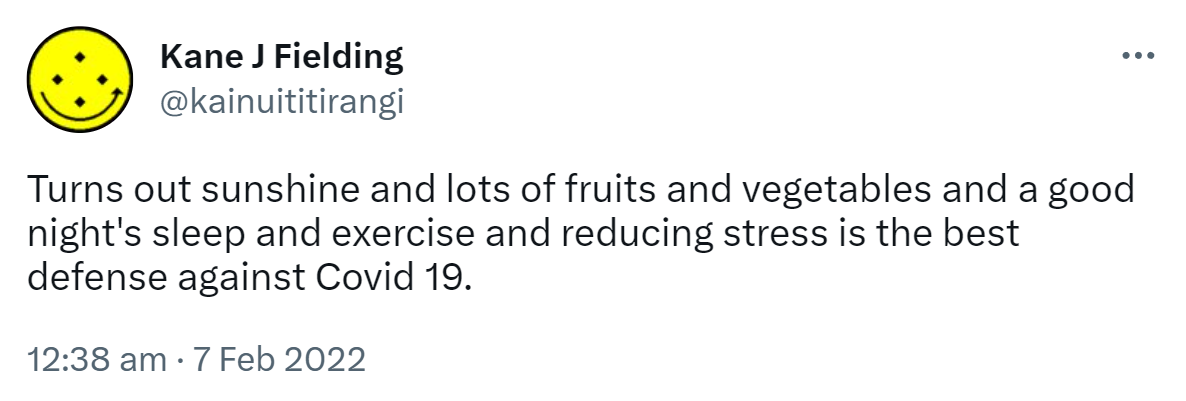 Turns out sunshine and lots of fruits and vegetables and a good night's sleep and exercise and reducing stress is the best defense against Covid 19. 12:38 am · 7 Feb 2022.