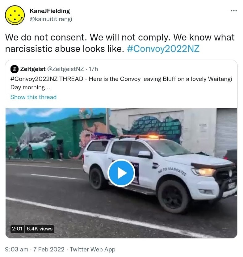 We do not consent. We will not comply. We know what narcissistic abuse looks like. Hashtag Convoy 2022 NZ. Quote Tweet. Zeitgeist @ZeitgeistNZ. Hashtag Convoy 2022 NZ. THREAD. Here is the Convoy leaving Bluff on a lovely Waitangi Day morning. 9:03 am · 7 Feb 2022.