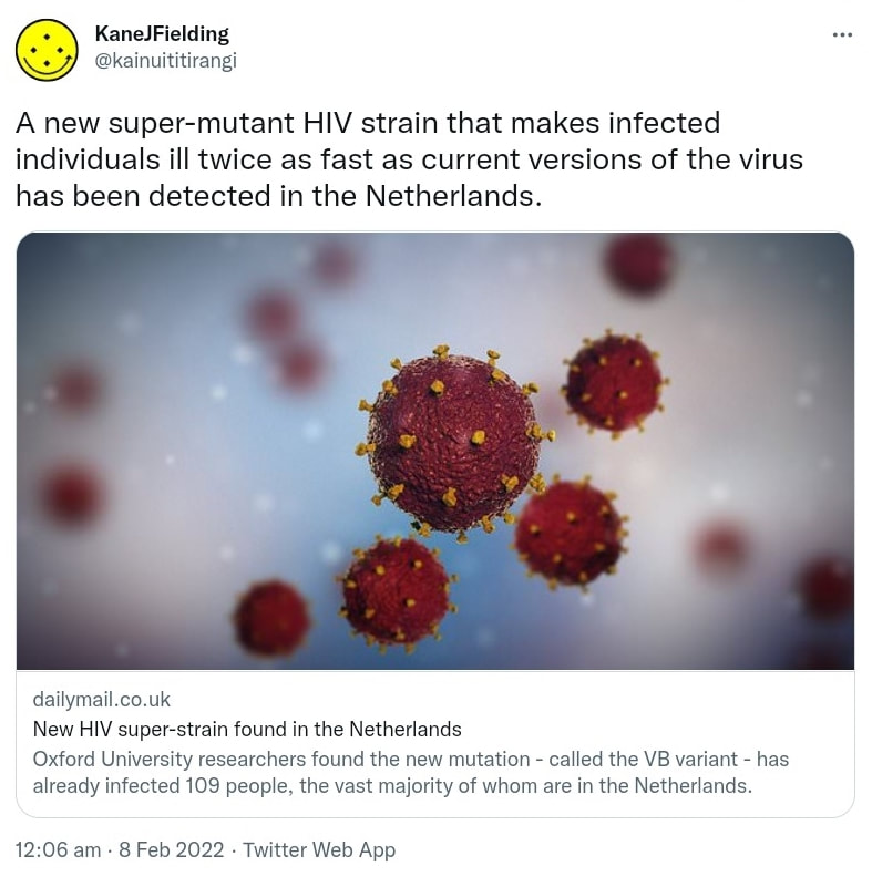 A new super-mutant HIV strain that makes infected individuals ill twice as fast as current versions of the virus has been detected in the Netherlands. dailymail.co.uk. New HIV super-strain found in the Netherlands Oxford University researchers found the new mutation - called the VB variant - has already infected 109 people, the vast majority of whom are in the Netherlands. 12:06 am · 8 Feb 2022.