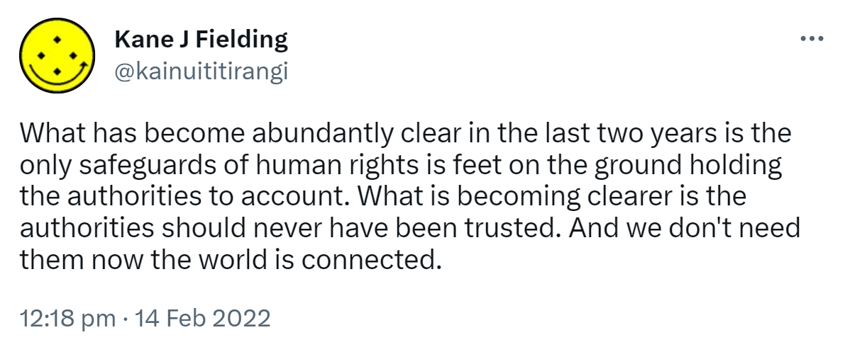 What has become abundantly clear in the last two years is the only safeguards of human rights is feet on the ground holding the authorities to account. What is becoming clearer is the authorities should never have been trusted. And we don't need them now the world is connected. 12:18 pm · 14 Feb 2022.