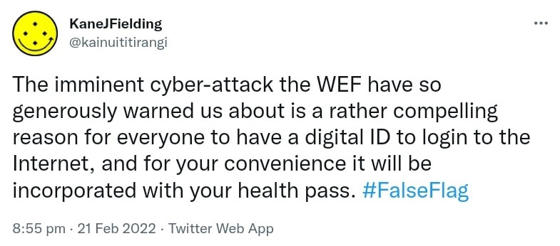The imminent cyber-attack the WEF have so generously warned us about is a rather compelling reason for everyone to have a digital ID to login to the Internet, and for your convenience it will be incorporated with your health pass. Hashtag False Flag. 8:55 pm · 21 Feb 2022.