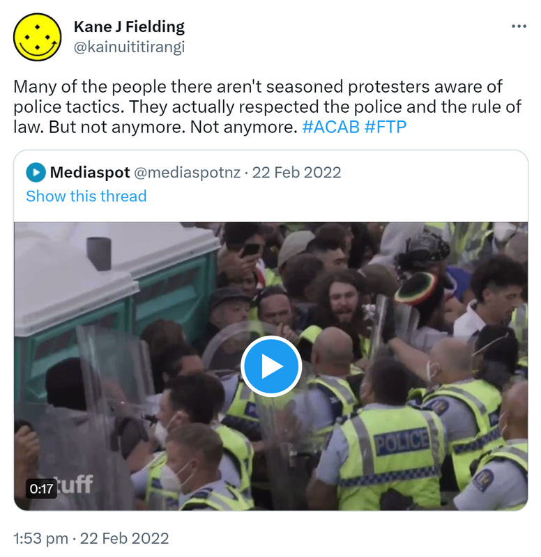Many of the people there aren't seasoned protesters aware of police tactics. They actually respected the police and the rule of law. But not anymore. Not anymore. Hashtag ACAB. Hashtag FTP. Quote Tweet. Media spot @mediaspotnz. 1:53 pm · 22 Feb 2022.