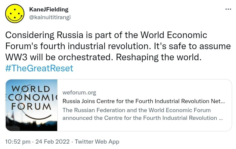 Considering Russia is part of the World Economic Forum's fourth industrial revolution. It's safe to assume WW3 will be orchestrated. Reshaping the world. Hashtag The Great Reset. weforum.org. Russia Joins Centre for the Fourth Industrial Revolution Network. The Russian Federation and the World Economic Forum announced the Centre for the Fourth Industrial Revolution Russia. 10:52 pm · 24 Feb 2022.