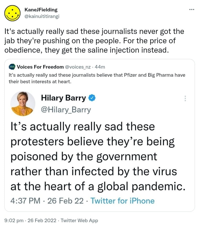 It's actually really sad these journalists never got the jab they're pushing on the people. For the price of obedience, they get the saline injection instead. Quote Tweet. Voices For Freedom @voices_nz. It's actually really sad these journalists believe that Pfizer and Big Pharma have their best interests at heart. 9:02 pm · 26 Feb 2022.