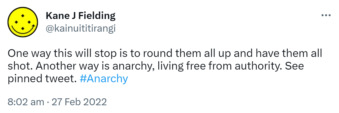 One way this will stop is to round them all up and have them all shot. Another way is anarchy, living free from authority. See pinned tweet. Hashtag Anarchy. 8:02 am · 27 Feb 2022.