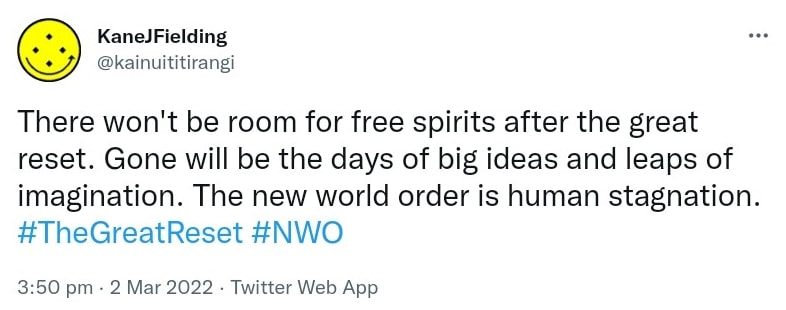 There won't be room for free spirits after the great reset. Gone will be the days of big ideas and leaps of imagination. The new world order is human stagnation. Hashtag The Great Reset. Hashtag NWO. 3:50 pm · 2 Mar 2022.