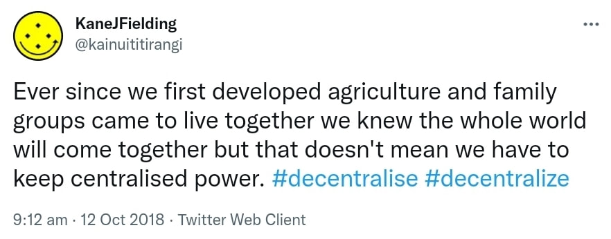 Ever since we first developed agriculture and family groups came to live together we knew the whole world will come together but that doesn't mean we have to keep centralised power. Hashtag Decentralised. Hashtag Decentralize. 9:12 am · 12 Oct 2018.