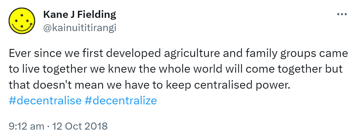 Ever since we first developed agriculture and family groups came to live together we knew the whole world will come together but that doesn't mean we have to keep centralised power. Hashtag Decentralised. Hashtag Decentralize. 9:12 am · 12 Oct 2018.