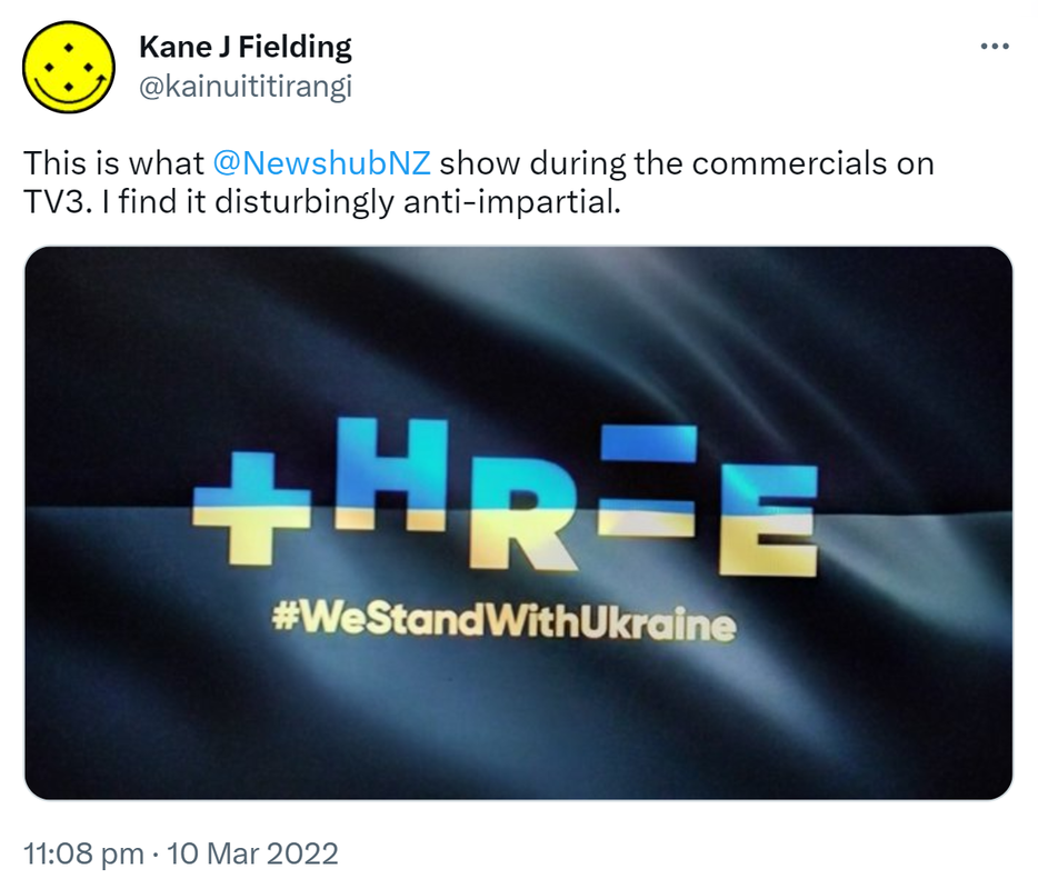 This is what  @NewshubNZ show during the commercials on TV3. I find it disturbingly anti-impartiality. Three. We stand with Ukraine. 11:08 pm · 10 Mar 2022.