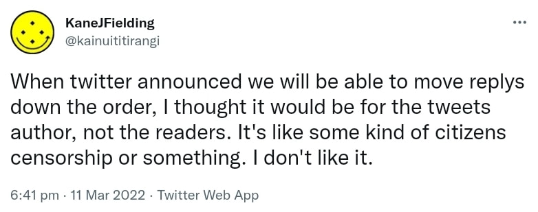 When twitter announced we will be able to move replys down the order, I thought it would be for the tweets author, not the readers. It's like some kind of citizens censorship or something. I don't like it. 6:41 pm · 11 Mar 2022.