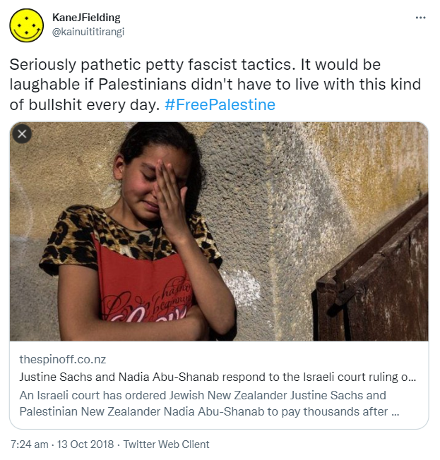Seriously pathetic petty fascist tactics. It would be laughable if Palestinians didn't have to live with this kind of bullshit every day. Hashtag Free Palestine. An Israeli court has ordered Jewish New Zealander Justine Sachs and Palestinian New Zealander Nadia Abu-Shanab to pay thousands after Lorde cancelled a Tel Aviv concert. Having being flooded with offers of financial support, the women explain here why they’re keen to raise funds not for a foreign court, but for the ordinary people of Gaza. Thespinoff.co.nz.  7:24 am · 13 Oct 2018.