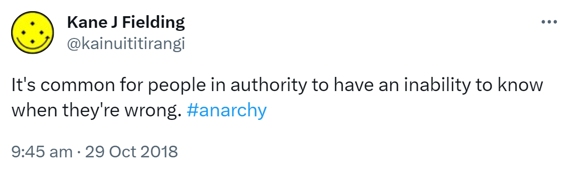 It's common for people in authority to have an inability to know when they're wrong. Hashtag Anarchy. 9:45 am · 29 Oct 2018.