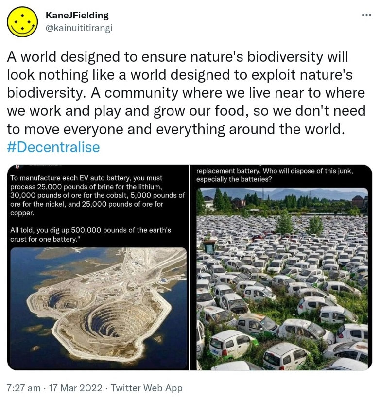 A world designed to ensure nature's biodiversity will look nothing like a world designed to exploit nature's biodiversity. A community where we live near to where we work and play and grow our food, so we don't need to move everyone and everything around the world. Hash tag Decentralize. 7:27 am · 17 Mar 2022.