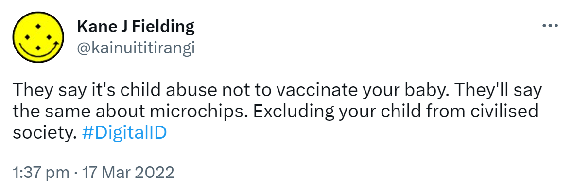They say it's child abuse not to vaccinate your baby. They'll say the same about microchips. Excluding your child from civilised society. Hash tag Digital ID. 1:37 pm · 17 Mar 2022.