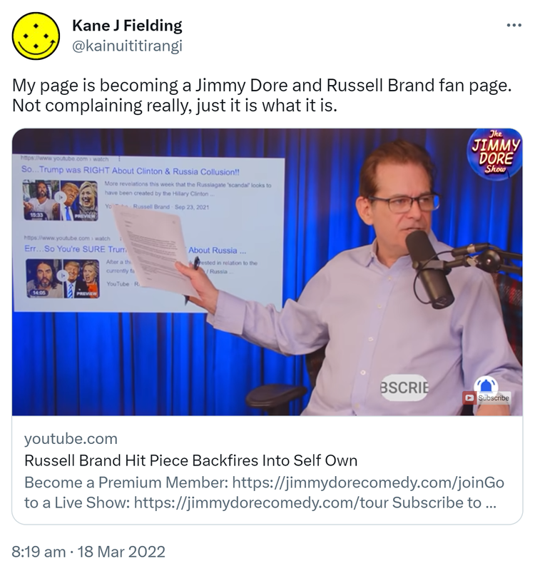 My page is becoming a Jimmy Dore and Russell Brand fan page. Not complaining really, just it is what it is. youtube.com. Russell Brand Hit Piece Backfires Into Self Own. 8:19 am · 18 Mar 2022.