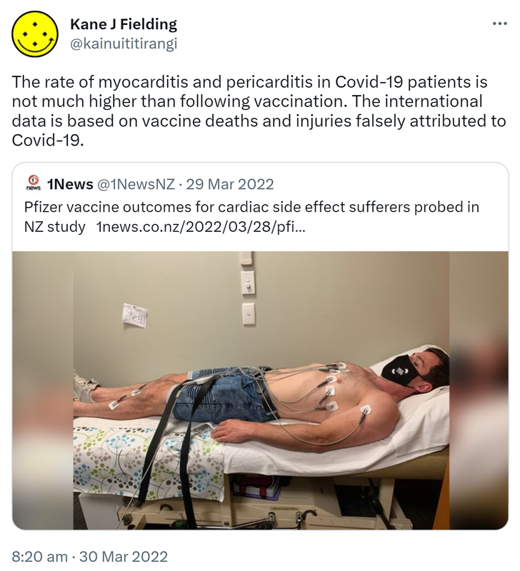 The rate of myocarditis and pericarditis in Covid-19 patients is not, much higher than following vaccination. The international data is based on vaccine deaths and injuries falsely attributed to Covid-19. Quote Tweet. 1News @1NewsNZ. · Pfizer vaccine outcomes for cardiac side effect sufferers probed in NZ study. 8:20 am · 30 Mar 2022.