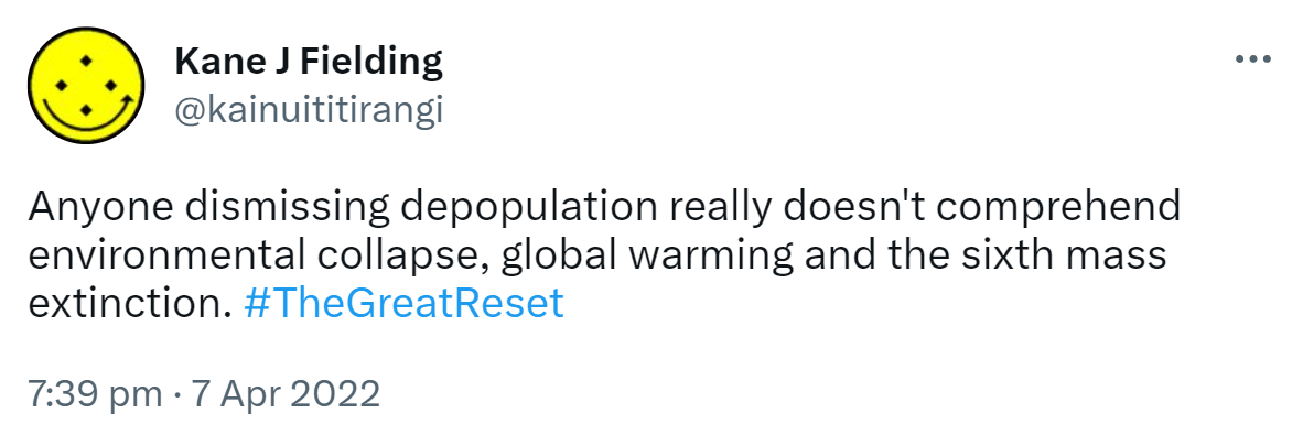 Anyone dismissing depopulation really doesn't comprehend environmental collapse, global warming and the sixth mass extinction. Hashtag The Great Reset. 7:39 PM · Apr 7, 2022.