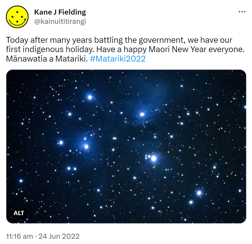 Today after many years battling the government, we have our first indigenous holiday. Have a happy Maori New Year everyone. Mānawatia a Matariki. Hashtag Matariki 2022. 11:16 am · 24 Jun 2022.