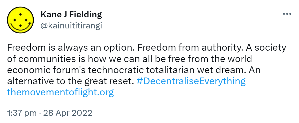 Freedom is always an option. Freedom from authority. A society of communities is how we can all be free from the world economic forum's technocratic totalitarian wet dream. An alternative to the great reset. Hashtag Decentralise Everything. The movement of light.org. 1:37 PM · Apr 28, 2022.