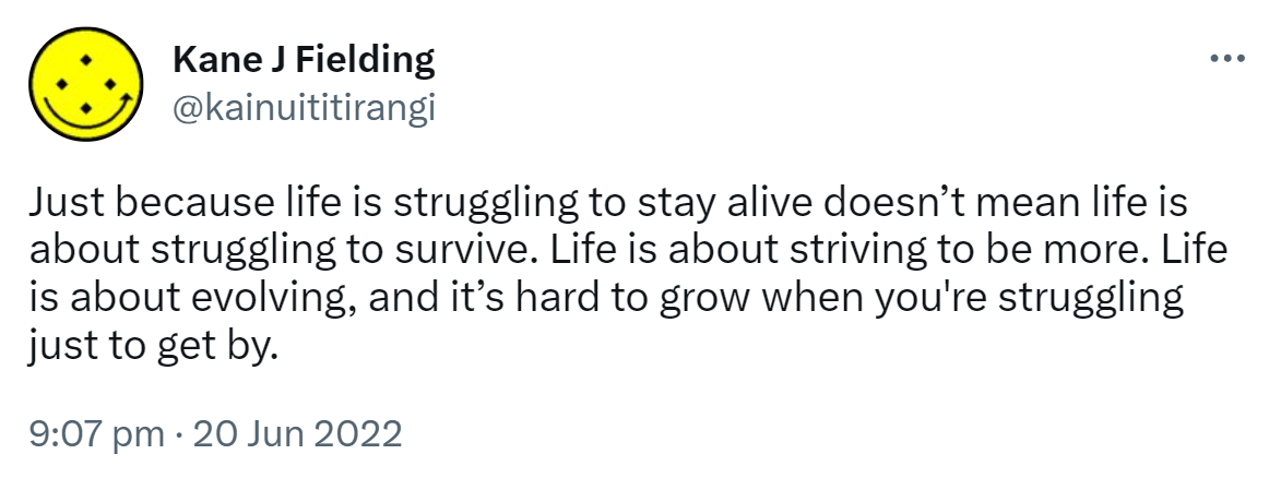 Just because life is struggling to stay alive doesn’t mean life is about struggling to survive. Life is about striving to be more. Life is about evolving, and it’s hard to grow when you're struggling just to get by. 9:07 PM · Jun 20, 2022.