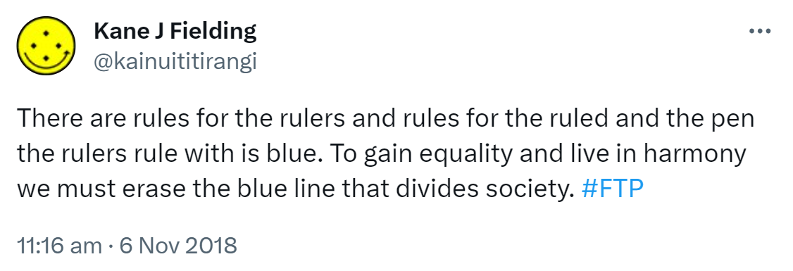 There are rules for the rulers and rules for the ruled and the pen the rulers rule with is blue. To gain equality and live in harmony we must erase the blue line that divides society. Hashtag FTP. 11:16 am · 6 Nov 2018.