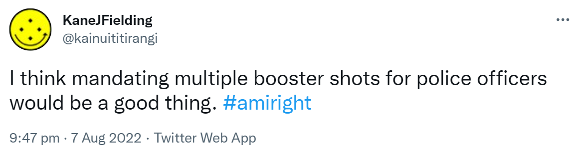 I think mandating multiple booster shots for police officers would be a good thing. Hashtag amiright. 9:47 pm · 7 Aug 2022.