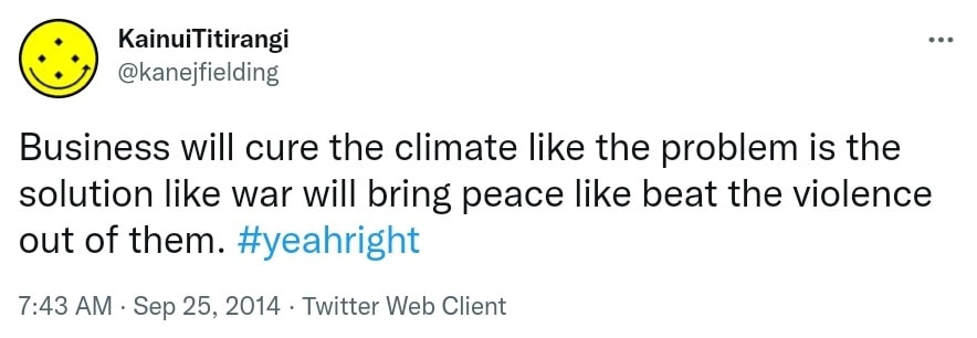 Business will cure the climate like the problem is the solution like war will bring peace like beat the violence out of them. Hashtag Yeah Right. 7:43 AM · Sep 25, 2014.