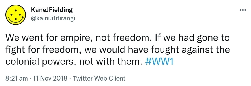 We went for empire, not freedom. If we had gone to fight for freedom, we would have fought against the colonial powers, not with them. Hashtag WW1. 8:21 am · 11 Nov 2018.