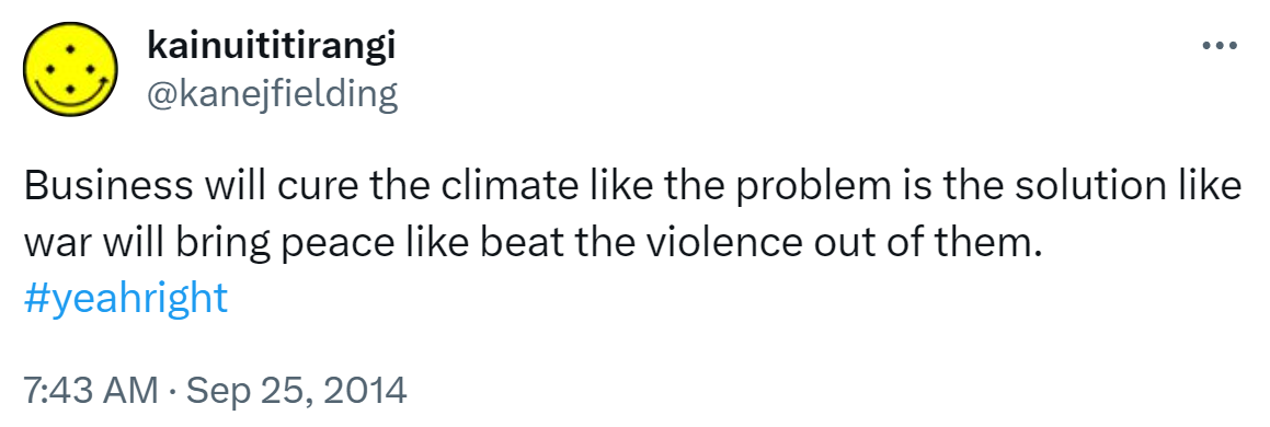 Business will cure the climate like the problem is the solution like war will bring peace like beat the violence out of them. Hashtag Yeah Right. 7:43 AM · Sep 25, 2014.