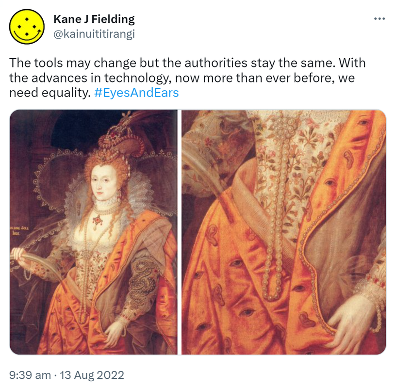 The tools may change but the authorities stay the same. With the advances in technology, now more than ever before, we need equality. Hashtag Eyes And Ears. The rainbow portrait of Elizabeth the first, wearing a dress covered with eyes and ears. 9:39 am · 13 Aug 2022.