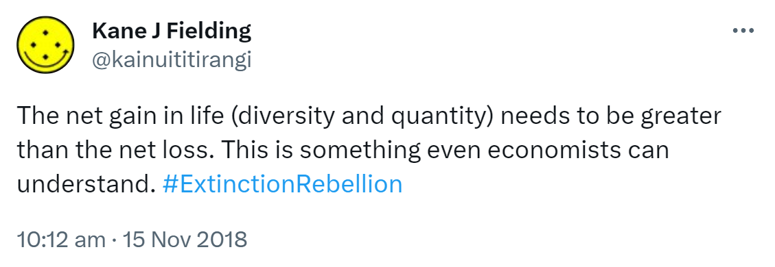 The net gain in life (diversity and quantity) needs to be greater than the net loss. This is something even economists can understand. Hashtag Extinction Rebellion. 10:12 am · 15 Nov 2018.
