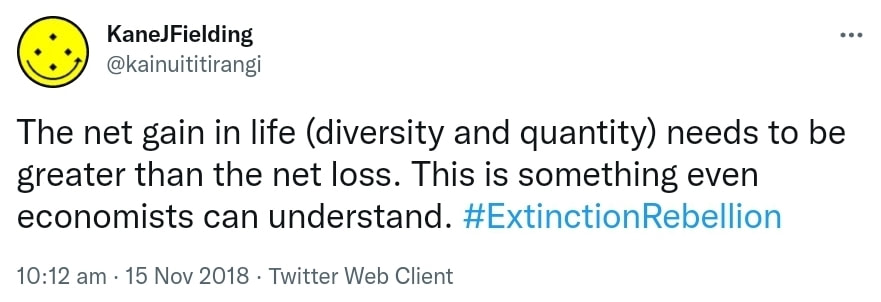 The net gain in life (diversity and quantity) needs to be greater than the net loss. This is something even economists can understand. Hashtag Extinction Rebellion. 10:12 am · 15 Nov 2018.