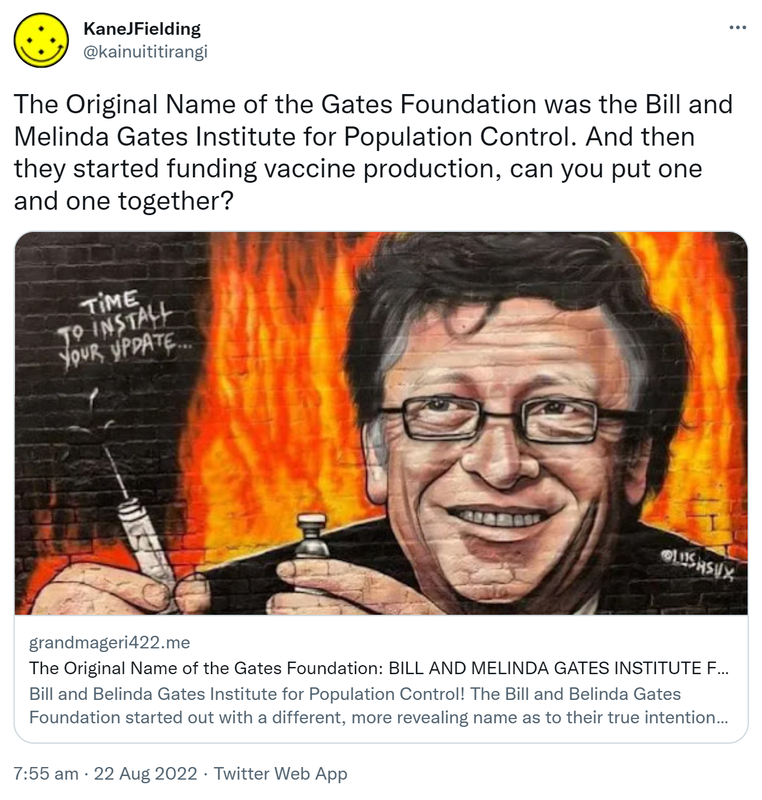 The Original Name of the Gates Foundation was the Bill and Melinda Gates Institute for Population Control. And then they started funding vaccine production, can you put one and one together? Grandmageri422.me. The Bill and Melinda Gates Foundation started out with a different, more revealing name as to their true intentions. 7:55 am · 22 Aug 2022.