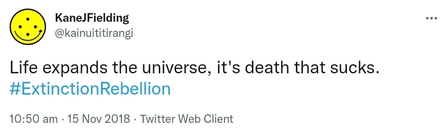 Life expands the universe, it's death that sucks. Hashtag Extinction Rebellion.. 10:50 am · 15 Nov 2018.