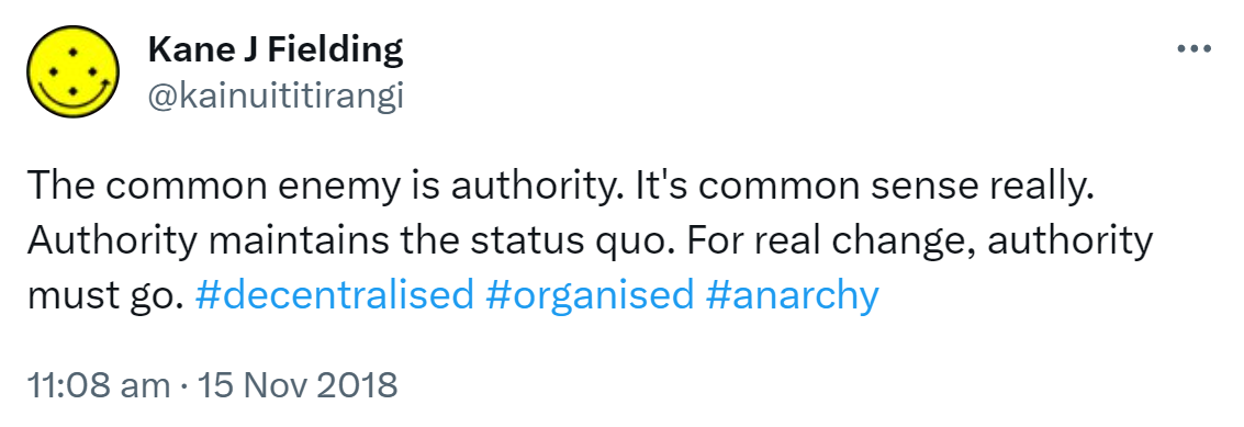 The common enemy is authority. It's common sense really. Authority maintains the status quo. For real change, authority must go. Hashtag Decentralised. Hashtag Organised. Hashtag Anarchy. 11:08 am · 15 Nov 2018.