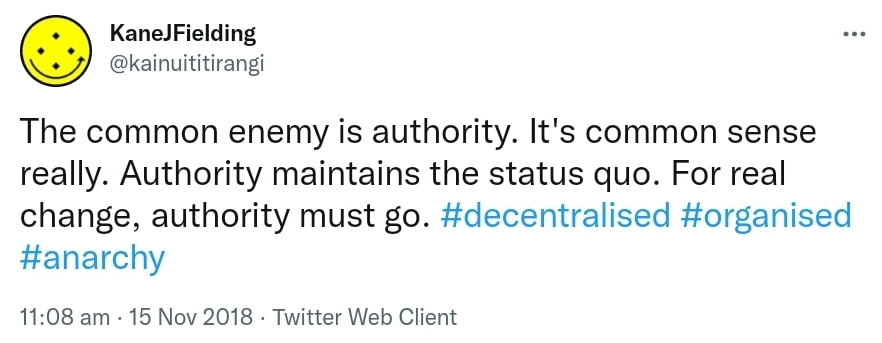 The common enemy is authority. It's common sense really. Authority maintains the status quo. For real change, authority must go. Hashtag Decentralised. Hashtag Organised. Hashtag Anarchy. 11:08 am · 15 Nov 2018.