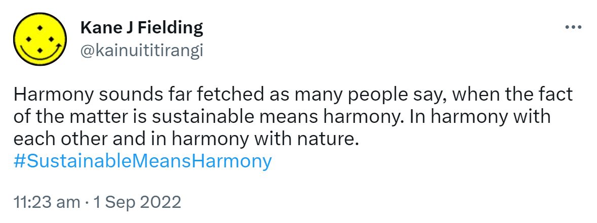 Harmony sounds far fetched as many people say, when the fact of the matter is sustainable means harmony. In harmony with each other and in harmony with nature. Hashtag Sustainable Means Harmony. 11:23 am · 1 Sep 2022.